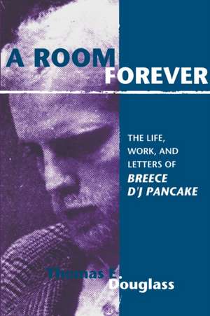 A Room Forever: The Life, Work, and Letters of Breece D'J Pancake de Thomas E. Douglass