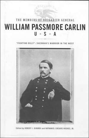 The Memoirs of Brigadier General William Passmore Carlin, U.S.A: "Fighting Billy": Sherman's Warrior in the West de Robert I. Girardi