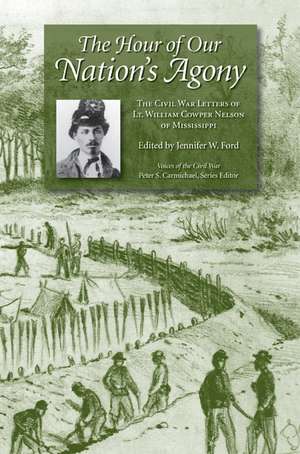 The Hour of Our Nation's Agony: The Civil War Letters of Lt. William Cowper Nelson of Mississippi de Jennifer Ford