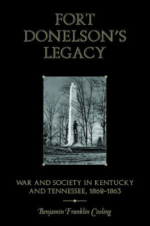 Fort Donelson's Legacy: War and Society in Kentucky and Tennessee, 1862–1863 de Benjamin Franklin Cooling