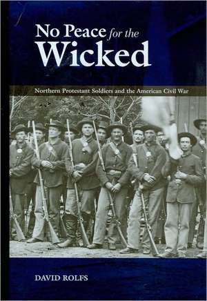 No Peace for the Wicked: Northern Protestant Soldiers and the American Civil War de David Rolfs