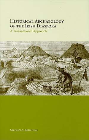 Historical Archaeology of the Irish Diaspora: A Transnational Approach de Stephen A. Brighton