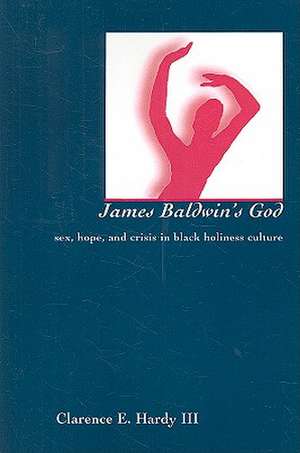 James Baldwin's God: Sex, Hope, and Crisis in Black Holiness Culture de Clarence E. Hardy