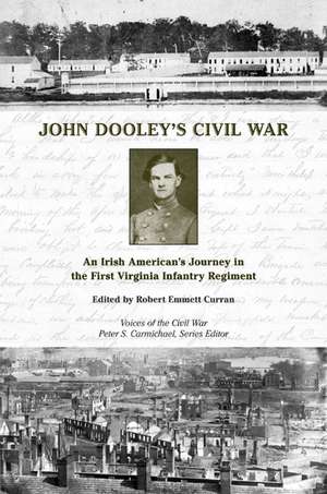 John Dooley's Civil War: An Irish American's Journey in the First Virginia Infantry Regiment de Robert Emmett Curran