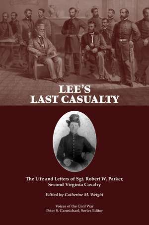 Lee's Last Casualty: The Life and Letters of Sgt. Robert W. Parker, Second Virginia Cavalry de Catherine Wright