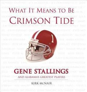 What It Means to Be Crimson Tide: Gene Stallings and Alabama's Greatest Players de Kirk McNair