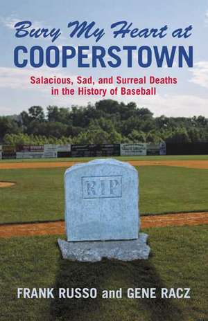 Bury My Heart at Cooperstown: Salacious, Sad, and Surreal Deaths in the History of Baseball de Frank Russo