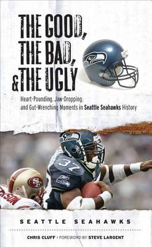 The Good, the Bad, and the Ugly Seattle Seahawks: Heart-Pounding, Jaw-Dropping, and Gut-Wrenching Moments from Seattle Seahawks History de Chris Cluff