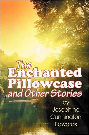 The Enchanted Pillowcase and Other Stories de Josephine Cunnington Edwards