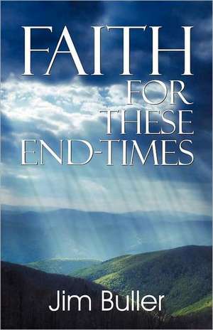 Faith for These End-Times de Jim Buller