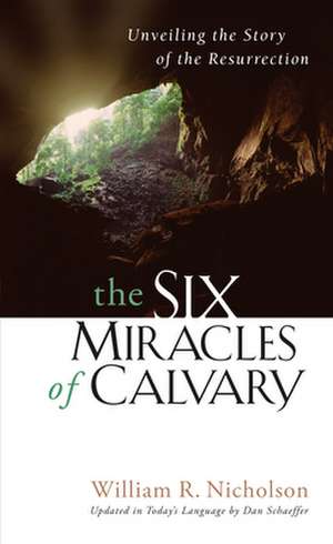 The Six Miracles of Calvary: Unveiling the Story of the Resurrection de William R. Nicholson