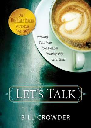 Let's Talk: Praying Your Way to a Deeper Relationship with God de Bill Crowder