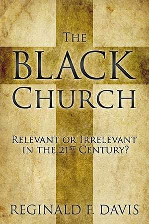 The Black Church: Relevant or Irrelevant in the 21st Century? de Reginald F. Davis