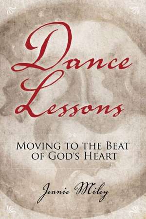 Dance Lessons: Moving to the Beat of God's Heart de Jeanie Miley