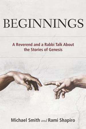 Beginnings: A Reverend and a Rabbi Talk about the Stories of Genesis de Michael Smith