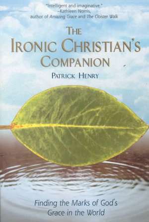 The Ironic Christian's Companion: Finding the Marks of God's Grace in the World de Patrick Henry