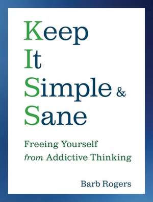 Keep It Simple & Sane: Freeing Yourself from Addictive Thinking de Barb Rogers