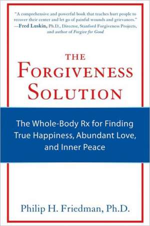 The Forgiveness Solution: The Whole-Body RX for Finding True Happiness, Abundant Love, and Inner Peace de Philip H. Friedman