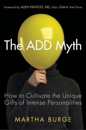 The ADD Myth: How to Cultivate the Unique Gifts of Intense Personalities de Martha Burge