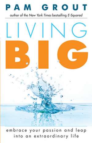 Living Big: Embrace Your Passion and Leap Into an Extraordinary Life de Pam Grout