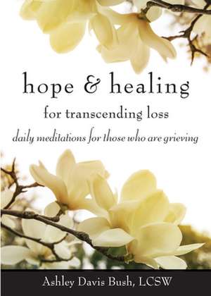 Hope & Healing for Transcending Loss: Daily Meditations for Those Who Are Grieving de LCSW Bush, Ashley Davis