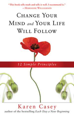 Change Your Mind and Your Life Will Follow: 12 Simple Principles de Karen Casey