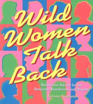 Wild Women Talk Back: Audacious Advice for the Bedroom, Boardroom, and Beyond de Autumn Stephens