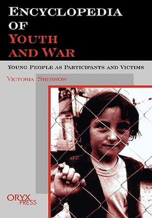 Encyclopedia of Youth And War: Young People as Participants and Victims de Victoria Sherrow