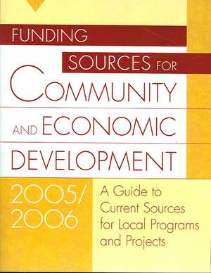 Funding Sources for Community and Economic Development 2005/2006: A Guide to Current Sources for Local Programs and Projects de Grants Program