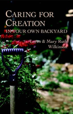 Caring for Creation in Your Own Backyard de Loren Wilkinson