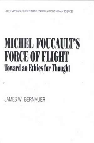 Michel Foucault's Force of Flight: Toward an Ethics for Thought de James William Bernauer