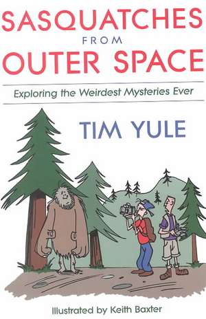 Sasquatches from Outer Space: Exploring the Weirdest Mystieres Ever de Tim Yule