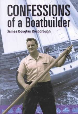 Confessions of a Boatbuilder de James Douglas Rosborough