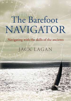 The Barefoot Navigator: Navigating with the Skills of the Ancients de Jack Lagan