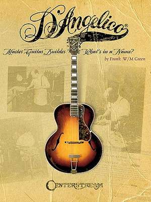 D'Angelico, Master Guitar Builder: What's in a Name? de Frank W. M. Green