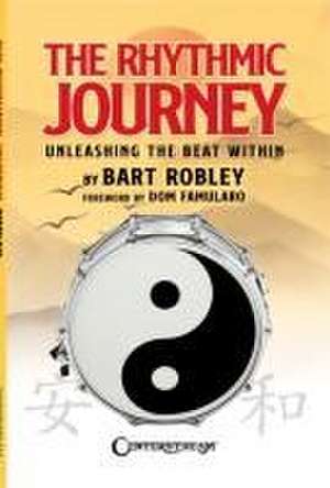 The Rhythmic Journey - Unleashing the Beat Within by Bart Robley, Foreword by Dom Famularo de Bart Robley