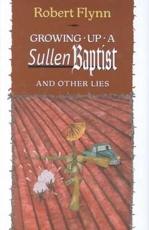 Growing Up a Sullen Baptist and Other Essays de Robert Flynn