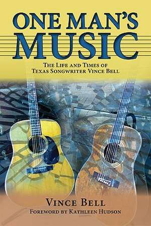 One Man's Music: The Life and Times of Texas Songwriter Vince Bell de Vince Bell