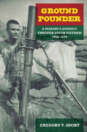 Ground Pounder: A Marine's Journey Through South Vietnam, 1968-1969 de Gregory V. Short