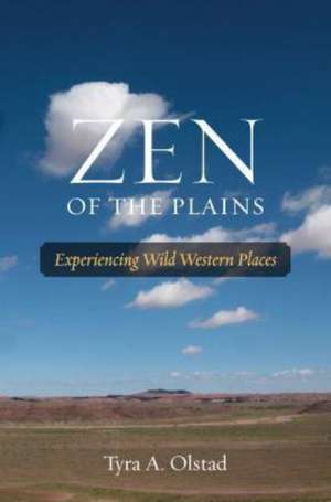 Zen of the Plains: Experiencing Wild Western Places de Tyra A. Olstad