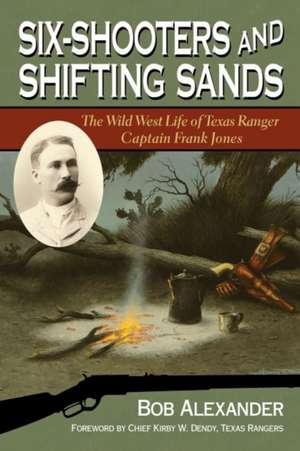 Six-Shooters and Shifting Sands: The Wild West Life of Texas Ranger Captain Frank Jones de Bob Alexander