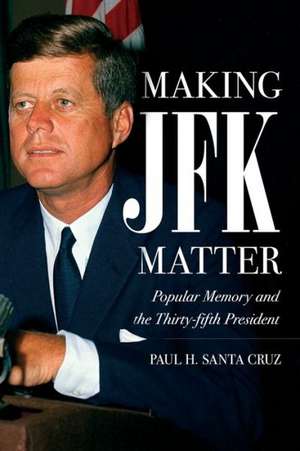 Making JFK Matter: Popular Memory and the Thirty-Fifth President de Paul H. Santa Cruz