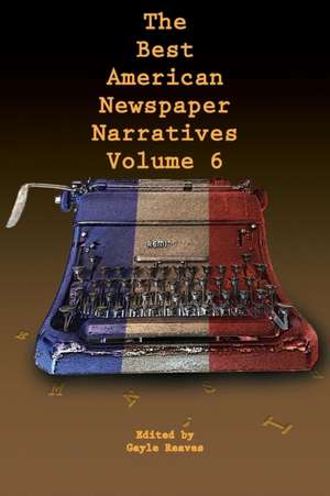 The Best American Newspaper Narratives, Volume 6 de Gayle Reaves