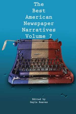 The Best American Newspaper Narratives, Volume 7 de Gayle Reaves