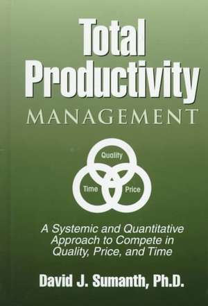 Total Productivity Management (TPmgt): A Systemic and Quantitative Approach to Compete in Quality, Price and Time de David J. Sumanth