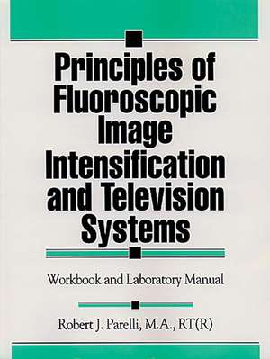 Principles of Fluoroscopic Image Intensification and Television Systems: Workbook and Laboratory Manual de Robert J. Parelli