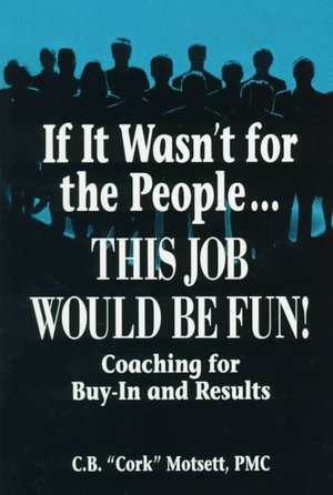 If It Wasn't For the People...This Job Would Be Fun: Coaching for Buy-In and Results de C. B. Motsett