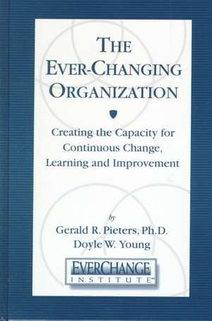 The Ever Changing Organization: Creating the Capacity for Continuous Change, Learning, and Improvement de Gerald R Pieters