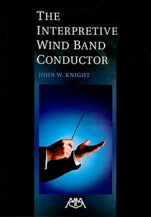 The Interpretive Wind Band Conductor de John W. Knight