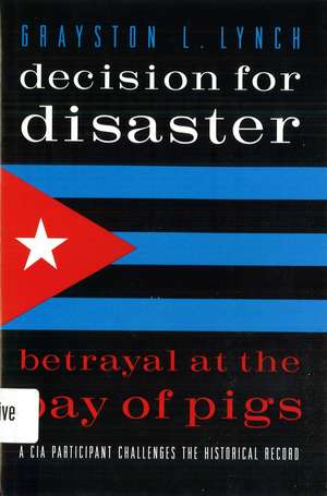 Decision for Disaster: Betrayal at the Bay of Pigs de Grayston Lynch